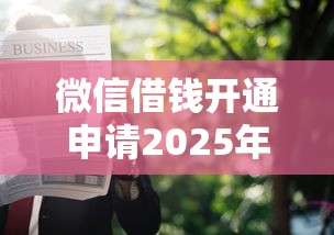 微信借钱开通申请2025年精选？公布5个花户可以借钱的软件