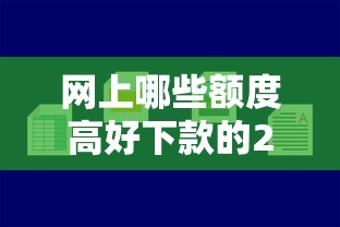 网上哪些额度高好下款的2025年精选？公布5个平台借钱容易通过
