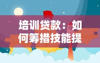 培训贷款：如何筹措技能提升所需资金