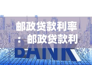 邮政贷款利率：邮政贷款利息现在是多少