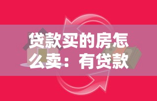 贷款买的房怎么卖：有贷款的房子如何出售