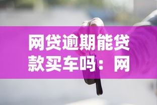网贷逾期能贷款买车吗：网贷逾期是否影响申请车贷