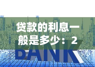 贷款的利息一般是多少：2025年贷款利息最新标准是多少
