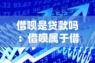 借呗是贷款吗：借呗属于借贷产品吗