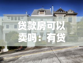 贷款房可以卖吗：有贷款的房子能出售吗