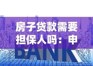 房子贷款需要担保人吗：申请房贷必须提供担保人吗