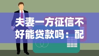 夫妻一方征信不好能贷款吗：配偶信用不良影响房贷申请吗