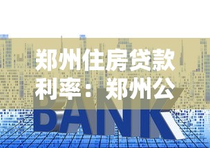 郑州住房贷款利率：郑州公积金贷款利率何时调整生效