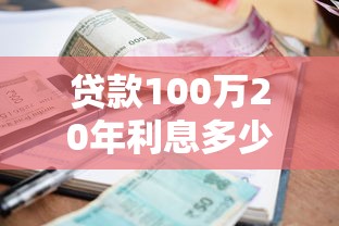贷款100万20年利息多少：百万房贷20年总利息需还多少