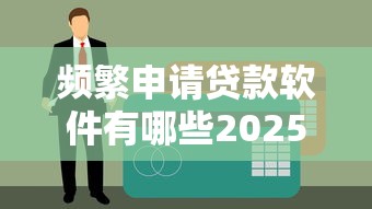 频繁申请贷款软件有哪些2025年推荐？看看这五个信誉好的网贷平台