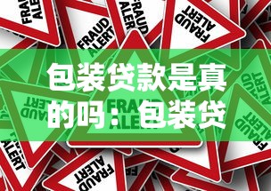 包装贷款是真的吗：包装贷款是否存在骗局风险？