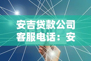 安吉贷款公司客服电话：安吉贷款如何联系客服热线