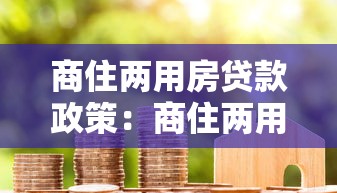 商住两用房贷款政策：商住两用房贷款条件与流程详解