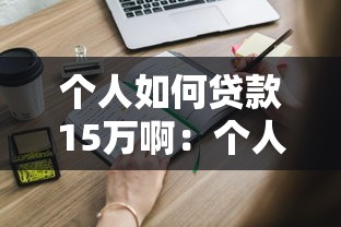 个人如何贷款15万啊：个人申请15万贷款需要什么条件