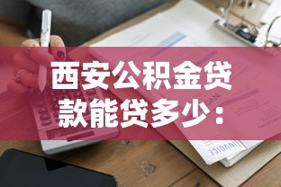 西安公积金贷款能贷多少：西安公积金贷款额度如何计算