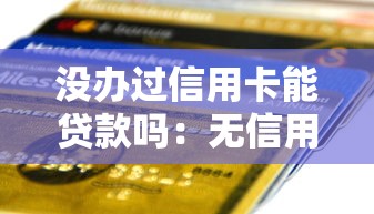 没办过信用卡能贷款吗：无信用卡记录可以申请贷款吗