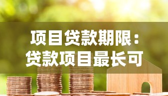 项目贷款期限：贷款项目最长可申请几年