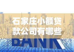 石家庄小额贷款公司有哪些：石家庄有哪些正规运营的小贷公司