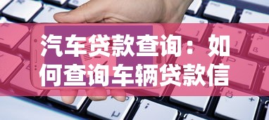 汽车贷款查询：如何查询车辆贷款信息