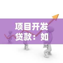 项目开发贷款：如何申请项目融资支持