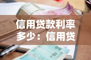 信用贷款利率多少：信用贷款年利率最低多少