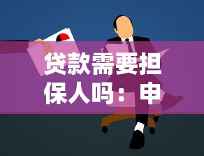 贷款需要担保人吗：申请贷款必须提供担保人吗