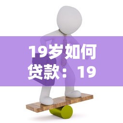 19岁如何贷款：19岁年轻人怎样申请贷款