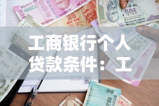 工商银行个人贷款条件：工行个人借贷需满足哪些要求