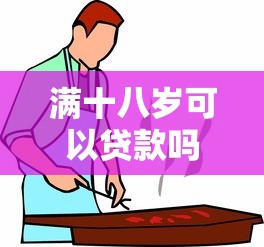 满十八岁可以贷款吗：成年人贷款需满足哪些条件