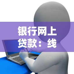 银行网上贷款：线上申请银行贷款有哪些注意事项