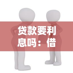 贷款要利息吗：借款需要支付额外费用吗