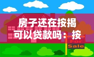 房子还在按揭可以贷款吗：按揭房能否申请二次抵押贷款
