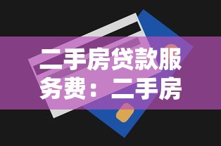 二手房贷款服务费：二手房交易贷款需要缴纳哪些额外费用