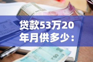 贷款53万20年月供多少：53万房贷20年月供及利息如何计算