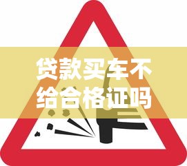 贷款买车不给合格证吗：贷款购车为何拿不到车辆合格证