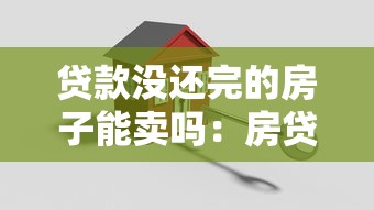 贷款没还完的房子能卖吗：房贷未结清能否出售房产