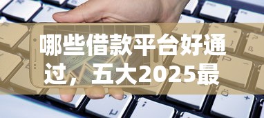 哪些借款平台好通过，五大2025最新晋商消金是贷款平台