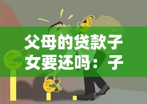 父母的贷款子女要还吗：子女需要偿还父母的债务吗