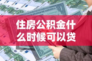 住房公积金什么时候可以贷款：公积金贷款申请时间有何限制