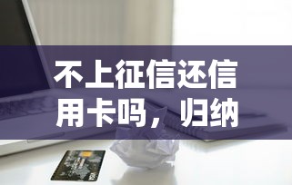 不上征信还信用卡吗，归纳5个2025最新不看评估的正规的借贷平台