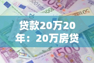 贷款20万20年：20万房贷20年每月还多少