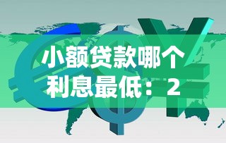 小额贷款哪个利息最低：2025年哪些正规小额贷利率最低