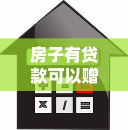 房子有贷款可以赠与吗：房贷未清能否办理房产赠与