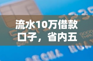 流水10万借款口子，省内五个2025最新小额贷款平台好下款不看征信
