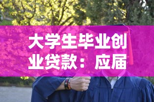 大学生毕业创业贷款：应届生如何申请创业资金支持