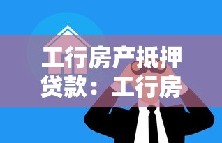 工行房产抵押贷款：工行房贷抵押如何办理