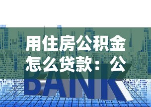 用住房公积金怎么贷款：公积金贷款买房的具体流程