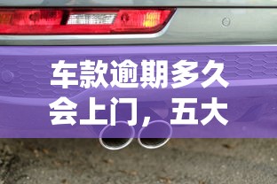 车款逾期多久会上门，五大2025最新阿里巴巴贷款平台