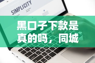 黑口子下款是真的吗，同城五个2025最新无条件放款的平台网站