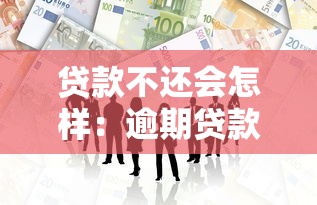 贷款不还会怎样：逾期贷款后果有哪些